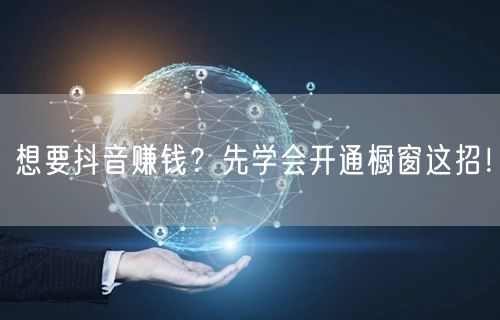 想要抖音赚钱？先学会开通橱窗这招！