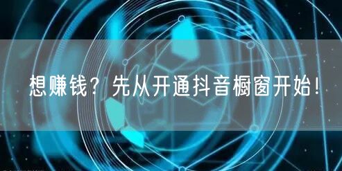 想赚钱？先从开通抖音橱窗开始！