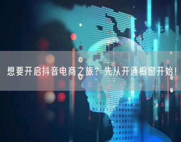 想要开启抖音电商之旅？先从开通橱窗开始！