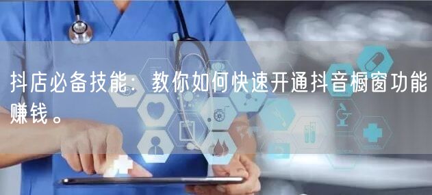 抖店必备技能：教你如何快速开通抖音橱窗功能赚钱。