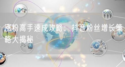 涨粉高手速成攻略：抖音粉丝增长策略大揭秘