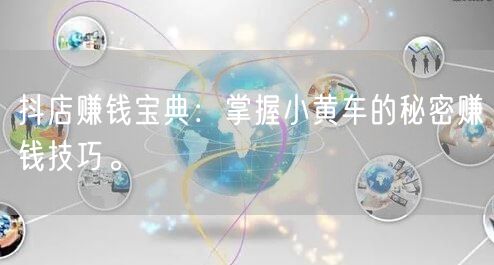 抖店赚钱宝典：掌握小黄车的秘密赚钱技巧。