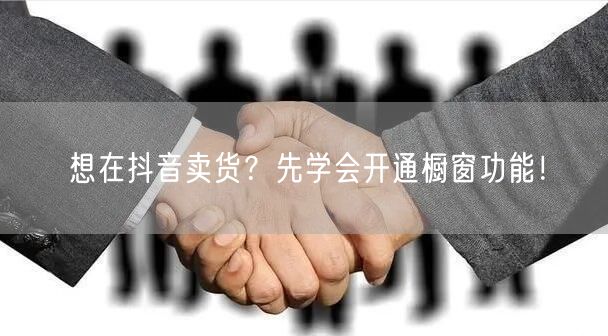 想在抖音卖货？先学会开通橱窗功能！