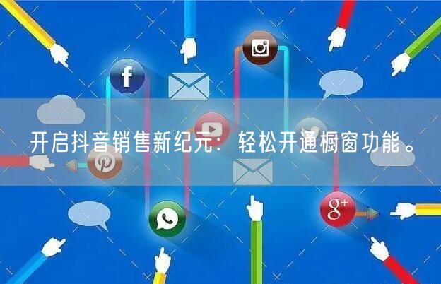 开启抖音销售新纪元：轻松开通橱窗功能。