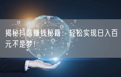 揭秘抖音赚钱秘籍：轻松实现日入百元不是梦！