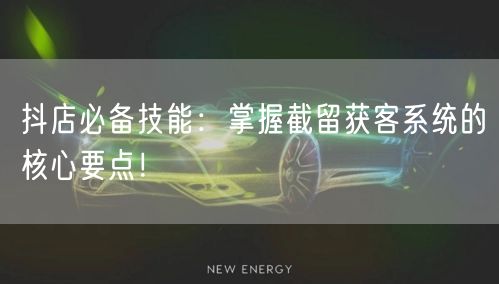 抖店必备技能：掌握截留获客系统的核心要点！
