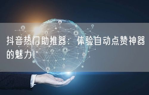 抖音热门助推器：体验自动点赞神器的魅力！