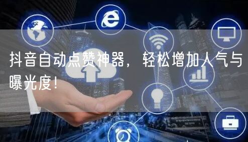 抖音自动点赞神器，轻松增加人气与曝光度！