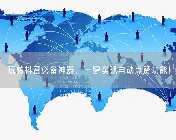 玩转抖音必备神器，一键实现自动点赞功能！