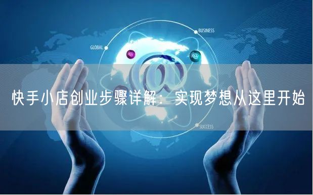 快手小店创业步骤详解：实现梦想从这里开始