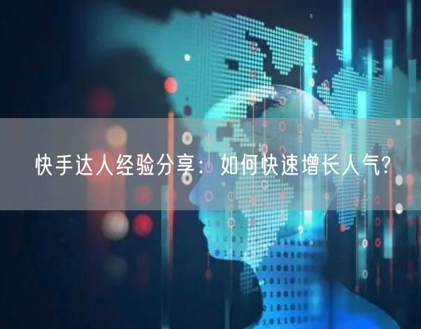 快手达人经验分享：如何快速增长人气?