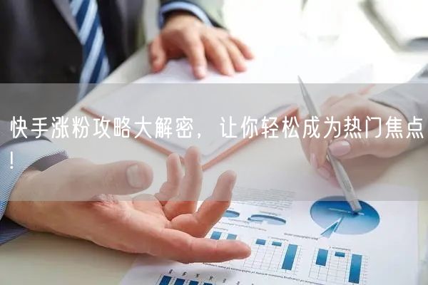快手涨粉攻略大解密，让你轻松成为热门焦点!
