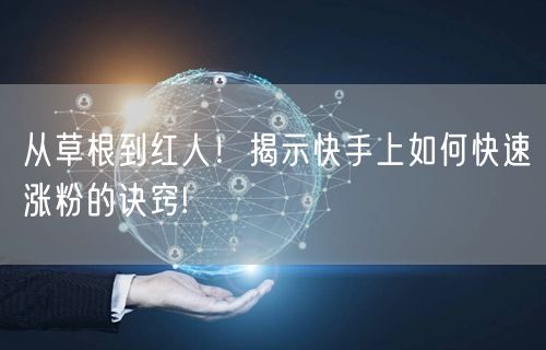 从草根到红人！揭示快手上如何快速涨粉的诀窍!