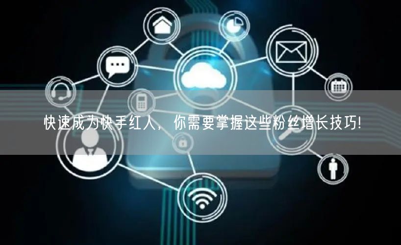 快速成为快手红人，你需要掌握这些粉丝增长技巧!