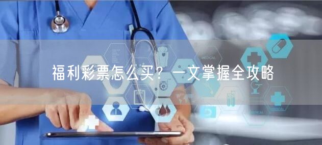 福利彩票怎么买？一文掌握全攻略