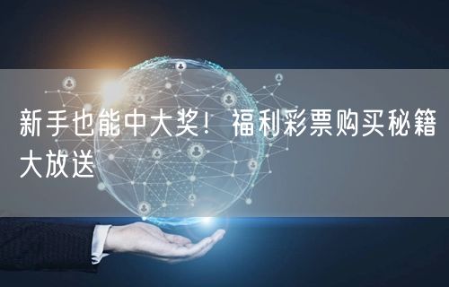 新手也能中大奖！福利彩票购买秘籍大放送