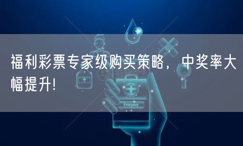 福利彩票专家级购买策略，中奖率大幅提升!