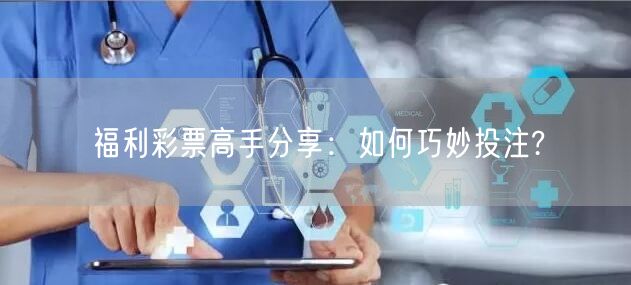 福利彩票高手分享：如何巧妙投注?