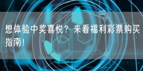 想体验中奖喜悦？来看福利彩票购买指南！