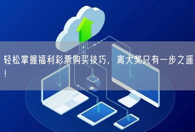 轻松掌握福利彩票购买技巧，离大奖只有一步之遥！