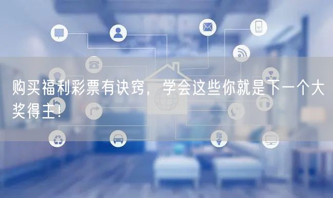 购买福利彩票有诀窍，学会这些你就是下一个大奖得主！
