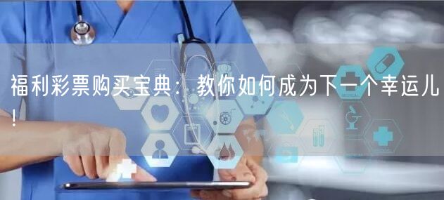 福利彩票购买宝典：教你如何成为下一个幸运儿！