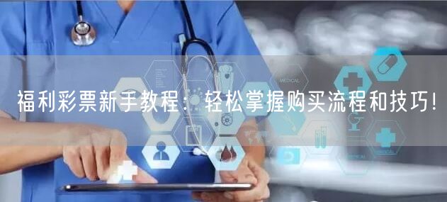 福利彩票新手教程：轻松掌握购买流程和技巧！