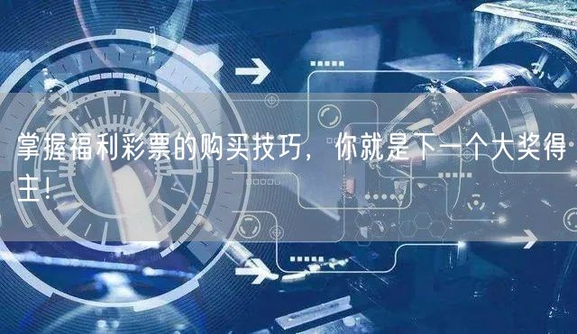 掌握福利彩票的购买技巧，你就是下一个大奖得主！