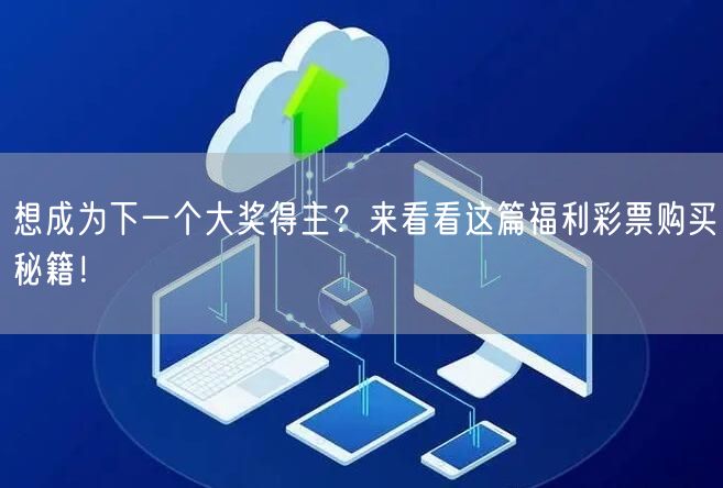 想成为下一个大奖得主？来看看这篇福利彩票购买秘籍！