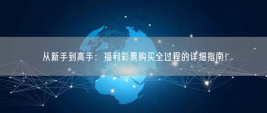 从新手到高手：福利彩票购买全过程的详细指南！