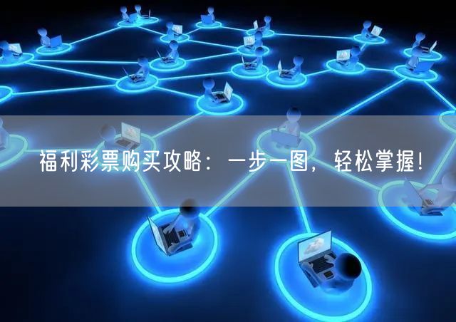 福利彩票购买攻略：一步一图，轻松掌握！