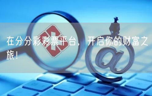 在分分彩彩票平台，开启你的财富之旅！