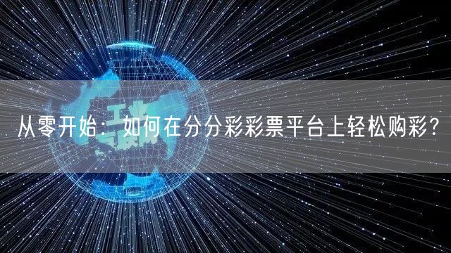 从零开始：如何在分分彩彩票平台上轻松购彩？
