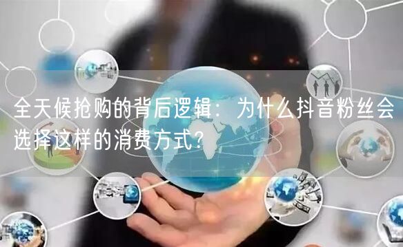 全天候抢购的背后逻辑：为什么抖音粉丝会选择这样的消费方式？