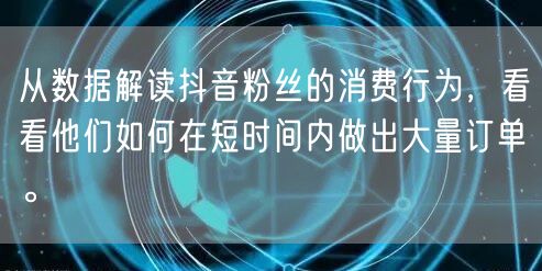 从数据解读抖音粉丝的消费行为，看看他们如何在短时间内做出大量订单。