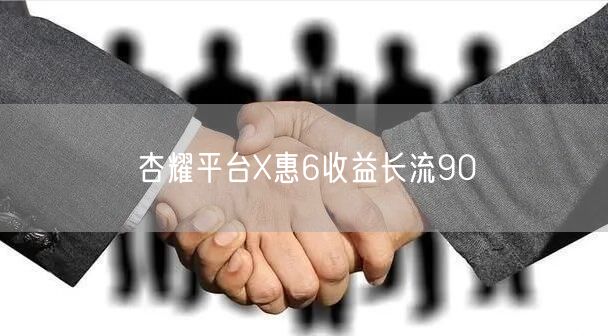 杏耀平台X惠6收益长流90