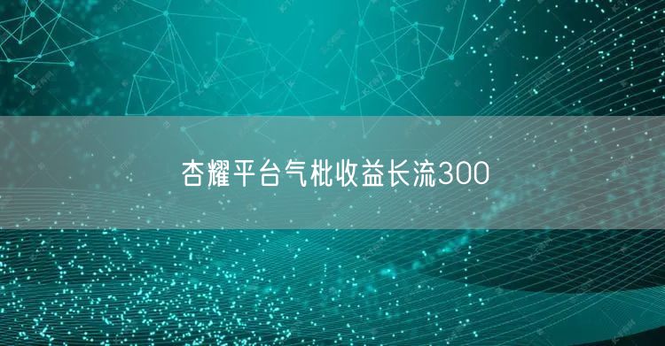 杏耀平台气枇收益长流300