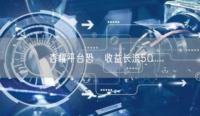 杏耀平台恐両收益长流50