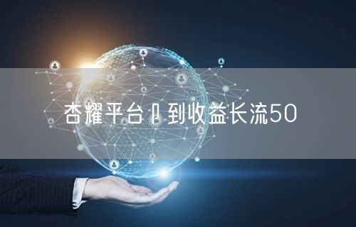 杏耀平台卩到收益长流50